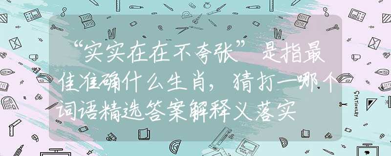 “实实在在不夸张”是指最佳准确什么生肖,猜打一哪个词语精选答案解释义落实