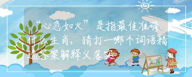 “心急如火”是指最佳准确什么生肖,猜打一哪个词语精选答案解释义落实