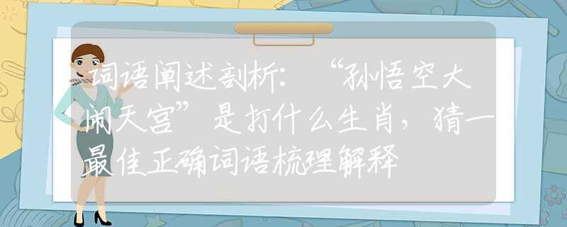 词语阐述剖析：“孙悟空大闹天宫”是打什么生肖，猜一最佳正确词语梳理解释