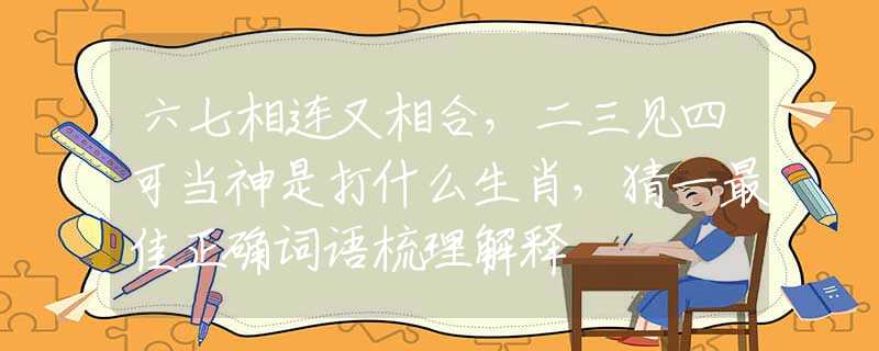 六七相连又相合，二三见四可当神是打什么生肖，猜一最佳正确词语梳理解释