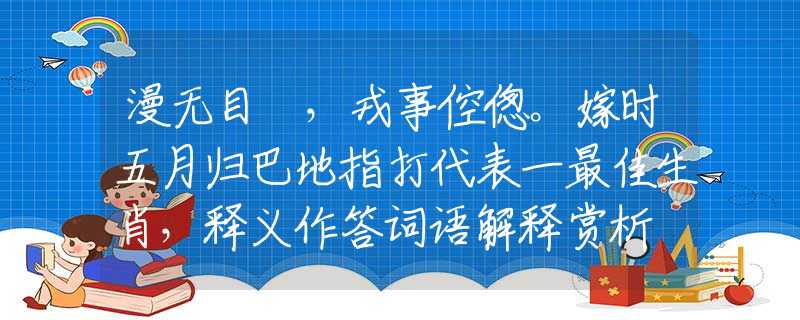 漫无目標，戎事倥偬。嫁时五月归巴地指打代表一最佳生肖，释义作答词语解释赏析