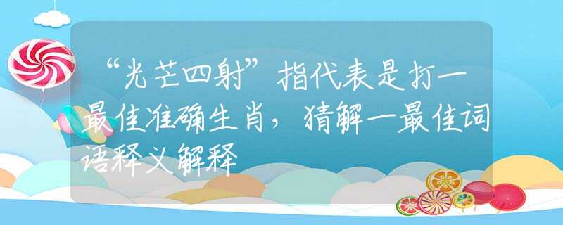 “光芒四射”指代表是打一最佳准确生肖，猜解一最佳词语释义解释