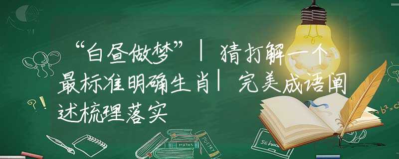 “白昼做梦”|猜打解一个最标准明确生肖|完美成语阐述梳理落实
