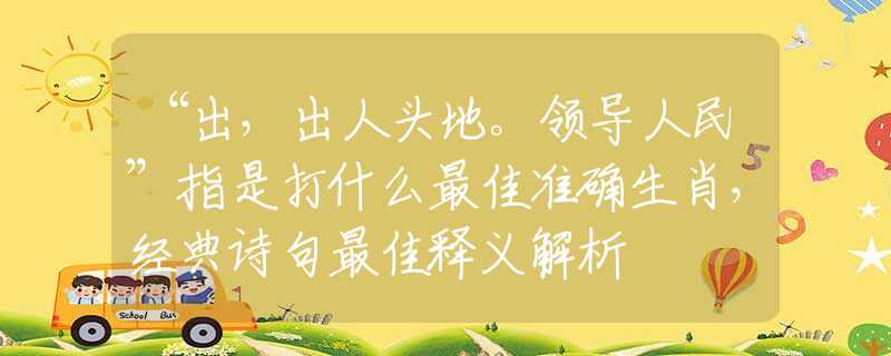 “出，出人头地。领导人民”指是打什么最佳准确生肖，经典诗句最佳释义解析
