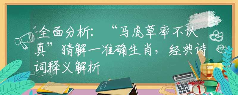 全面分析：“马虎草率不认真”猜解一准确生肖，经典诗词释义解析