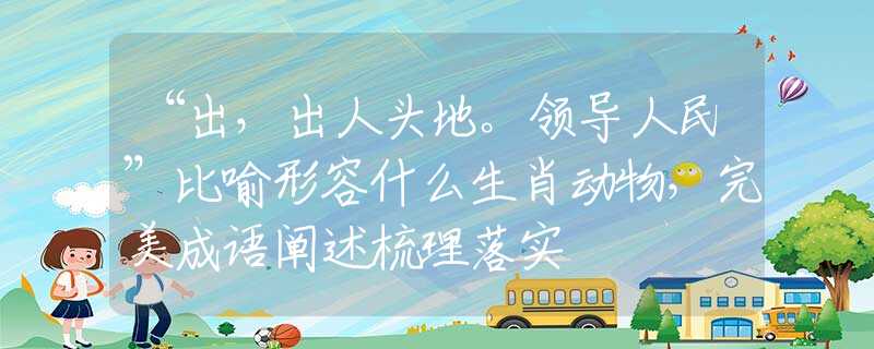 “出，出人头地。领导人民”比喻形容什么生肖动物，完美成语阐述梳理落实