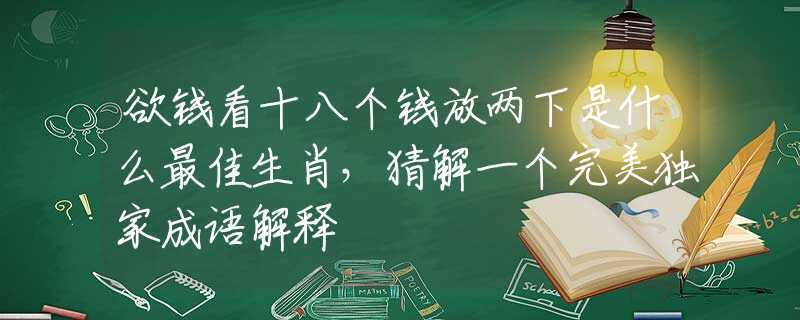 欲钱看十八个钱放两下是什么最佳生肖，猜解一个完美独家成语解释