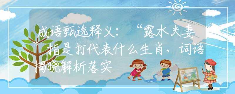 成语甄选释义:“露水夫妻”指是打代表什么生肖,词语揭晓解析落实 成语甄选释义:“露水夫妻”指是打代表什么生肖,词语揭晓解析落实