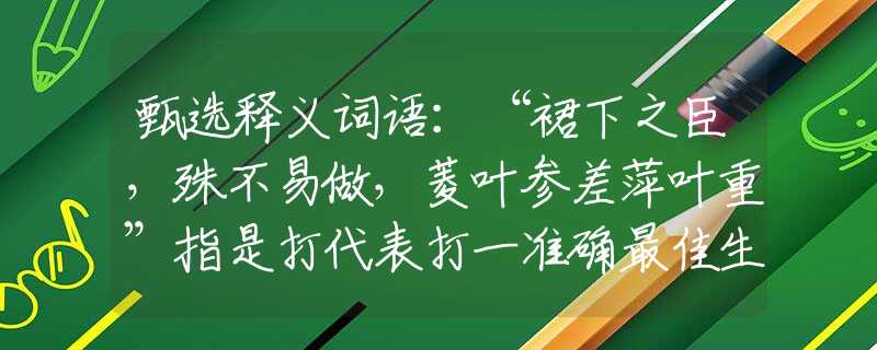 甄选释义词语：“裙下之臣，殊不易做，菱叶参差萍叶重”指是打代表打一准确最佳生肖，谜底诠释解析