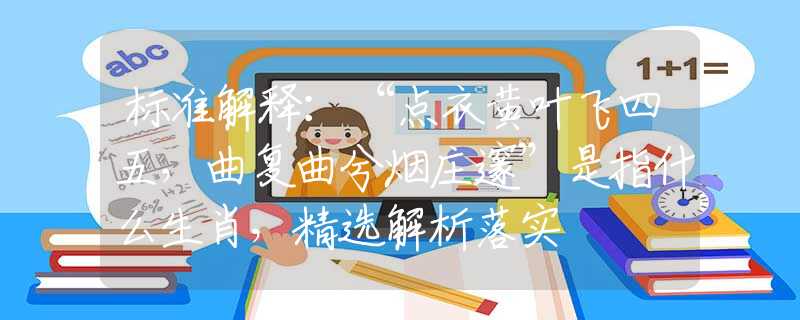 标准解释:“点衣黄叶飞四五,曲复曲兮烟庄邃”是指什么生肖,精选解析落实 标准解释:“点衣黄叶飞四五,曲复曲兮烟庄邃”是指什么生肖,精选解析落实