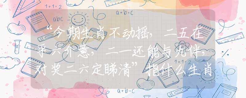 “今期生肖不动摇,二五在乎六介意,二一还能与九伴,对奖二六定睇清”指什么生肖,详细解释 “今期生肖不动摇,二五在乎六介意,二一还能与九伴,对奖二六定睇清”指什么生肖,详细解释