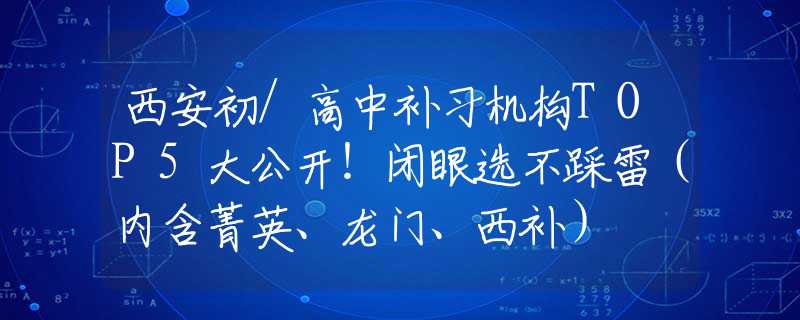 西安初/高中补习机构TOP5大公开!闭眼选不踩雷(内含菁英、龙门、西补) 西安初/高中补习机构TOP5大公开!闭眼选不踩雷(内含菁英、龙门、西补)