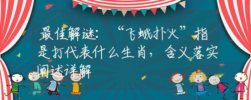 最佳解谜:“飞蛾扑火”指是打代表什么生肖,含义落实阐述详解 最佳解谜:“飞蛾扑火”指是打代表什么生肖,含义落实阐述详解