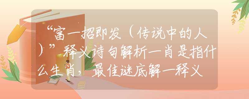“富一招即发(传说中的人)”释义诗句解析一肖是指什么生肖,最佳谜底解一释义 “富一招即发(传说中的人)”释义诗句解析一肖是指什么生肖,最佳谜底解一释义