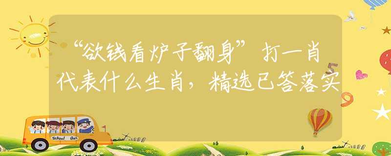 “欲钱看炉子翻身”打一肖代表什么生肖,精选已答落实 “欲钱看炉子翻身”打一肖代表什么生肖,精选已答落实
