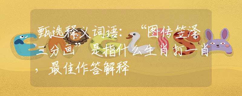 甄选释义词语:“图传笠泽三分画”是指什么生肖打一肖,最佳作答解释 甄选释义词语:“图传笠泽三分画”是指什么生肖打一肖,最佳作答解释
