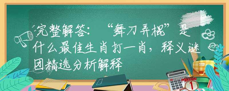 完整解答:“舞刀弄棍”是什么最佳生肖打一肖,释义谜团精选分析解释 完整解答:“舞刀弄棍”是什么最佳生肖打一肖,释义谜团精选分析解释