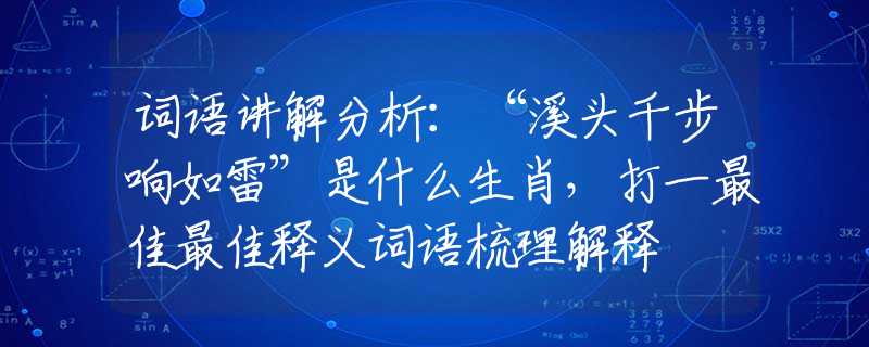 词语讲解分析:“溪头千步响如雷”是什么生肖,打一最佳最佳释义词语梳理解释 词语讲解分析:“溪头千步响如雷”是什么生肖,打一最佳最佳释义词语梳理解释
