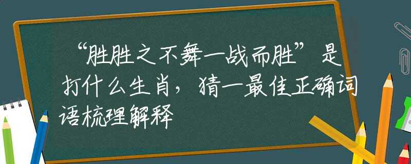 “胜胜之不舞一战而胜”是打什么生肖,猜一最佳正确词语梳理解释 “胜胜之不舞一战而胜”是打什么生肖,猜一最佳正确词语梳理解释