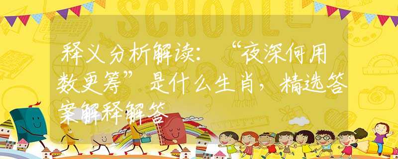 释义分析解读:“夜深何用数更筹”是什么生肖,精选答案解释解答 释义分析解读:“夜深何用数更筹”是什么生肖,精选答案解释解答
