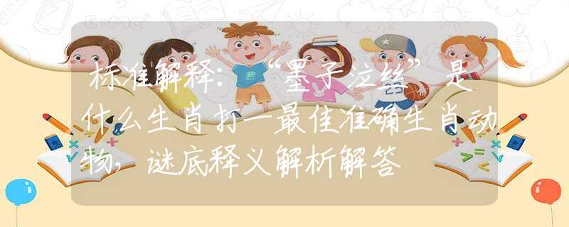标准解释:“墨子泣丝”是什么生肖打一最佳准确生肖动物,谜底释义解析解答 标准解释:“墨子泣丝”是什么生肖打一最佳准确生肖动物,谜底释义解析解答