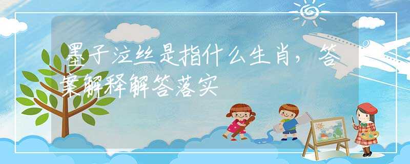 墨子泣丝是指什么生肖,答案解释解答落实 墨子泣丝是指什么生肖,答案解释解答落实