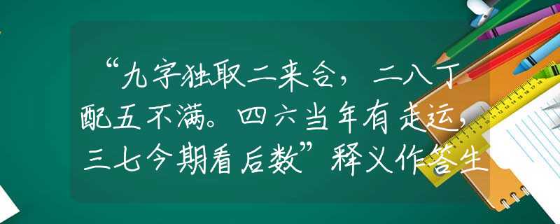 “九字独取二来合,二八丁配五不满。四六当年有走运,三七今期看后数”释义作答生肖剖析解释 “九字独取二来合,二八丁配五不满。四六当年有走运,三七今期看后数”释义作答生肖剖析解释
