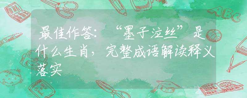 最佳作答:“墨子泣丝”是什么生肖,完整成语解读释义落实 最佳作答:“墨子泣丝”是什么生肖,完整成语解读释义落实