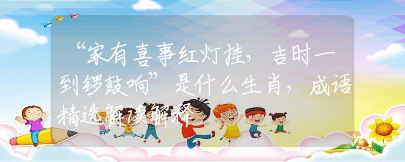 “家有喜事红灯挂,吉时一到锣鼓响”是什么生肖,成语精选解读解释 “家有喜事红灯挂,吉时一到锣鼓响”是什么生肖,成语精选解读解释