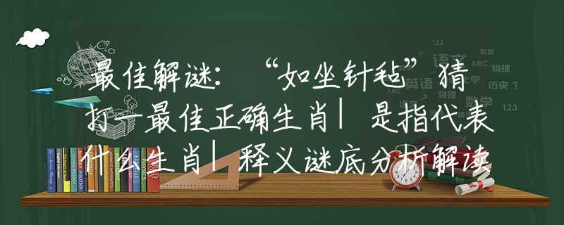 最佳解谜:“如坐针毡”猜打一最佳正确生肖|是指代表什么生肖|释义谜底分析解读 最佳解谜:“如坐针毡”猜打一最佳正确生肖|是指代表什么生肖|释义谜底分析解读