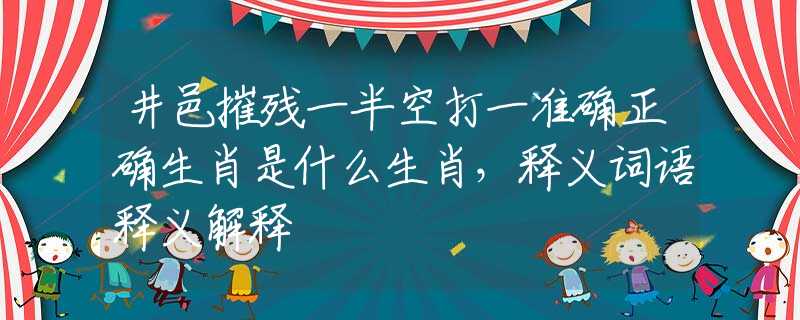 井邑摧残一半空打一准确正确生肖是什么生肖，释义词语释义解释