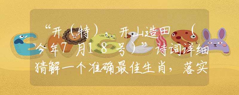 “开(特),开山造田。(今年7月18号)”诗词详细猜解一个准确最佳生肖,落实精选解析释义 “开(特),开山造田。(今年7月18号)”诗词详细猜解一个准确最佳生肖,落实精选解析释义