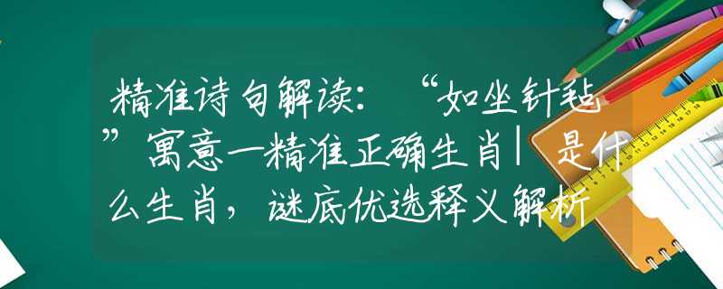 精准诗句解读:“如坐针毡”寓意一精准正确生肖|是什么生肖,谜底优选释义解析 精准诗句解读:“如坐针毡”寓意一精准正确生肖|是什么生肖,谜底优选释义解析