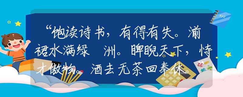“饱读诗书,有得有失。湔裙水满绿蘋洲。睥睨天下,恃才傲物。酒去无茶回奉休。”打一生肖谜底解释 “饱读诗书,有得有失。湔裙水满绿蘋洲。睥睨天下,恃才傲物。酒去无茶回奉休。”打一生肖谜底解释