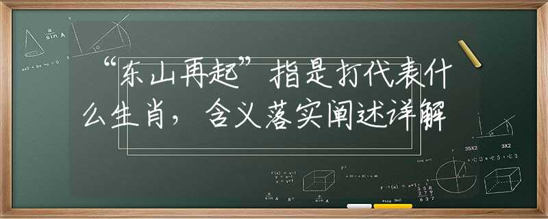 “东山再起”指是打代表什么生肖,含义落实阐述详解 “东山再起”指是打代表什么生肖,含义落实阐述详解