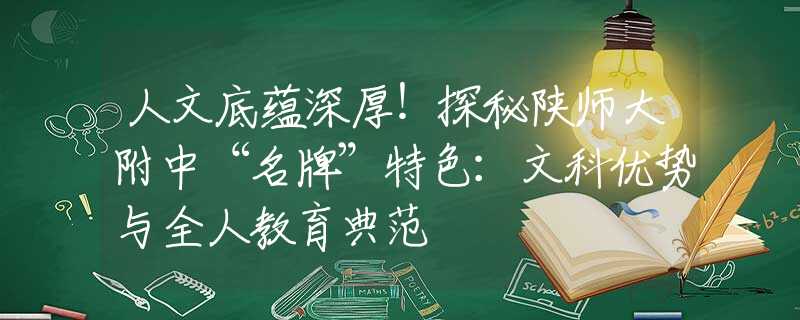 人文底蕴深厚!探秘陕师大附中“名牌”特色:文科优势与全人教育典范 人文底蕴深厚!探秘陕师大附中“名牌”特色:文科优势与全人教育典范