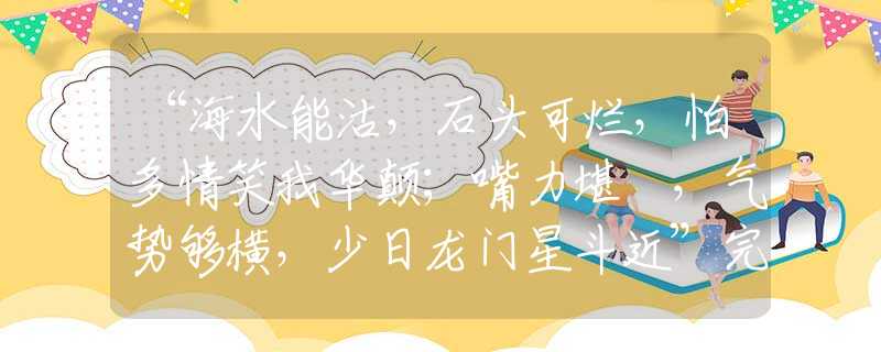 “海水能沽,石头可烂,怕多情笑我华颠;嘴力堪擔,气势够横,少日龙门星斗近”完美生肖解答 “海水能沽,石头可烂,怕多情笑我华颠;嘴力堪擔,气势够横,少日龙门星斗近”完美生肖解答