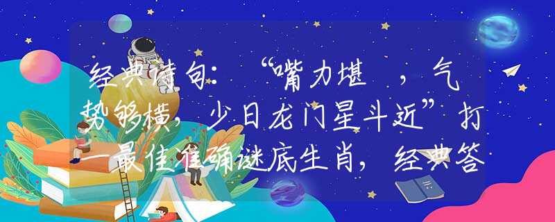 经典诗句:“嘴力堪擔,气势够横,少日龙门星斗近”打一最佳准确谜底生肖,经典答案解读 经典诗句:“嘴力堪擔,气势够横,少日龙门星斗近”打一最佳准确谜底生肖,经典答案解读