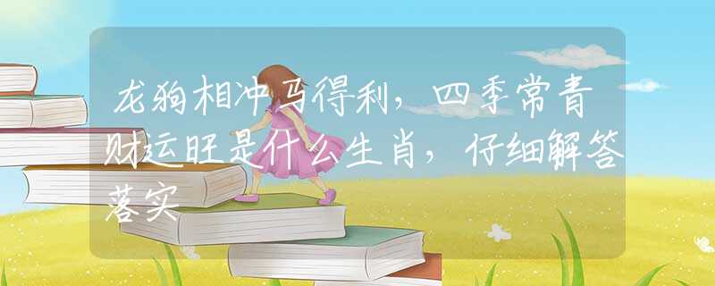 龙狗相冲马得利,四季常青财运旺是什么生肖,仔细解答落实 龙狗相冲马得利,四季常青财运旺是什么生肖,仔细解答落实