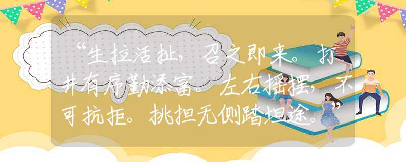 “生拉活扯,召之即来。打井有序勤添富。左右摇摆,不可抗拒。挑担无侧踏坦途。”完整生肖解读 “生拉活扯,召之即来。打井有序勤添富。左右摇摆,不可抗拒。挑担无侧踏坦途。”完整生肖解读