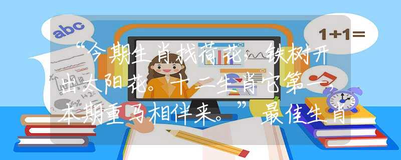 “今期生肖找荷花,铁树开出太阳花。十二生肖它第一,本期重马相伴来。”最佳生肖解析 “今期生肖找荷花,铁树开出太阳花。十二生肖它第一,本期重马相伴来。”最佳生肖解析