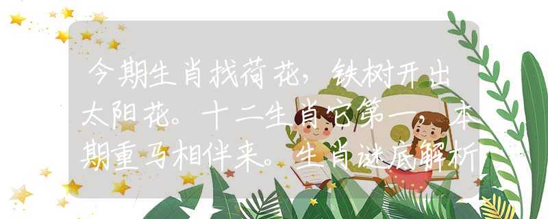 今期生肖找荷花,铁树开出太阳花。十二生肖它第一,本期重马相伴来。生肖谜底解析 今期生肖找荷花,铁树开出太阳花。十二生肖它第一,本期重马相伴来。生肖谜底解析