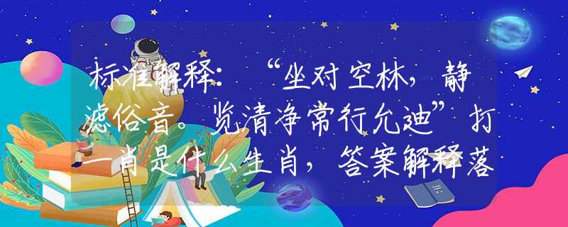 标准解释:“坐对空林,静滤俗音。览清净常行允迪”打一肖是什么生肖,答案解释落实 标准解释:“坐对空林,静滤俗音。览清净常行允迪”打一肖是什么生肖,答案解释落实