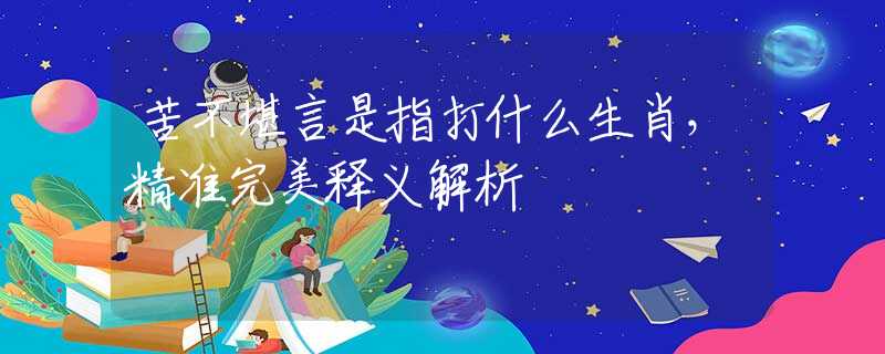 苦不堪言是指打什么生肖，精准完美释义解析