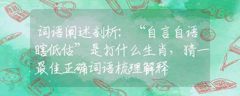词语阐述剖析:“自言自语瞎低估”是打什么生肖,猜一最佳正确词语梳理解释 词语阐述剖析:“自言自语瞎低估”是打什么生肖,猜一最佳正确词语梳理解释
