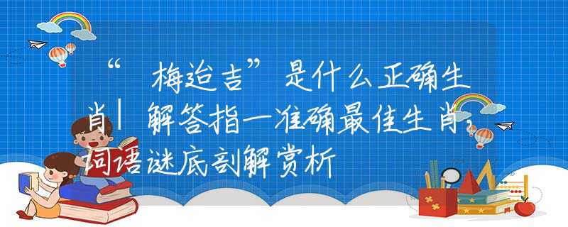 “摽梅迨吉”是什么正确生肖|解答指一准确最佳生肖,词语谜底剖解赏析 “摽梅迨吉”是什么正确生肖|解答指一准确最佳生肖,词语谜底剖解赏析