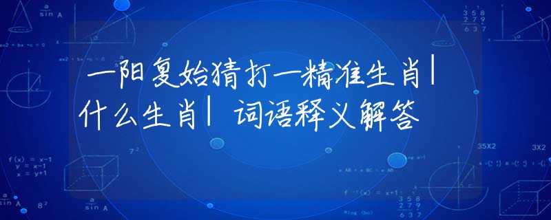 一阳复始猜打一精准生肖|什么生肖|词语释义解答