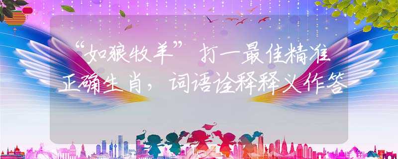 “如狼牧羊”打一最佳精准正确生肖，词语诠释释义作答