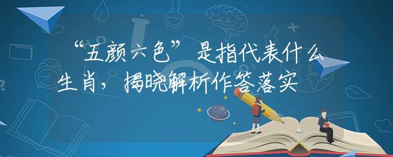 “五颜六色”是指代表什么生肖，揭晓解析作答落实