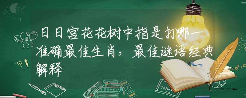 日日宫花花树中指是打哪一准确最佳生肖，最佳谜语经典解释